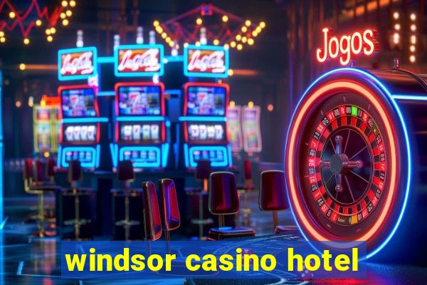 windsor casino hotel