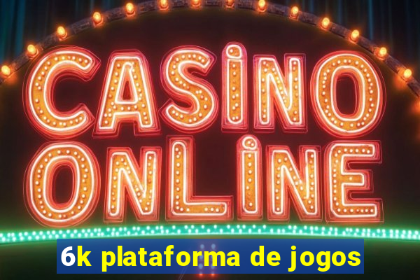 6k plataforma de jogos