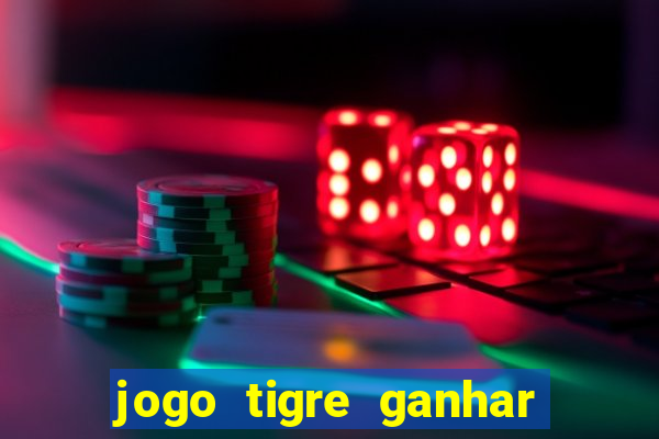 jogo tigre ganhar dinheiro de verdade