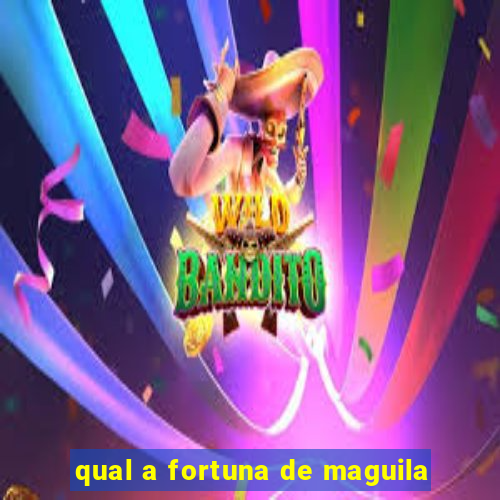 qual a fortuna de maguila