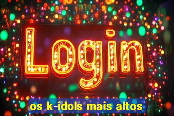 os k-idols mais altos