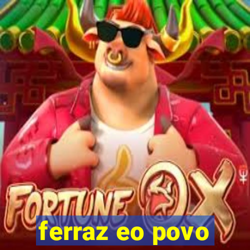 ferraz eo povo