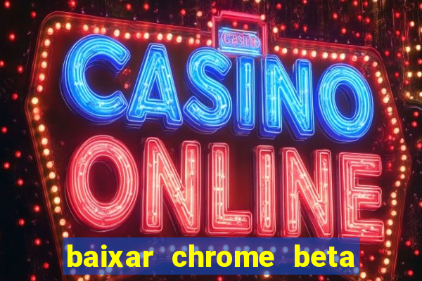 baixar chrome beta para pc