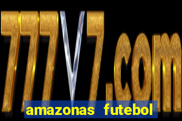 amazonas futebol clube onde assistir