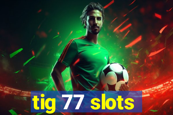 tig 77 slots