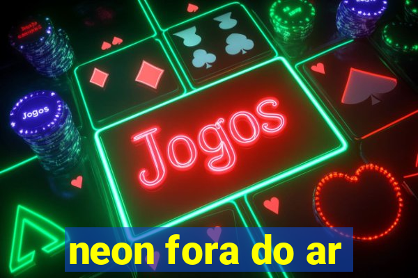 neon fora do ar