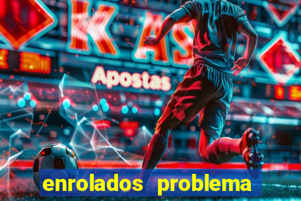 enrolados problema em dobro