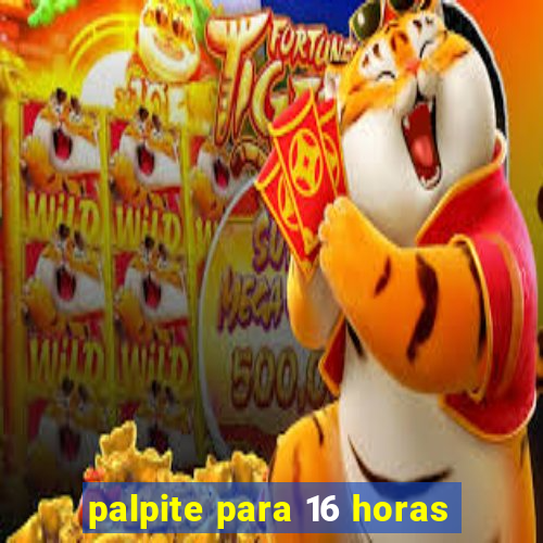 palpite para 16 horas