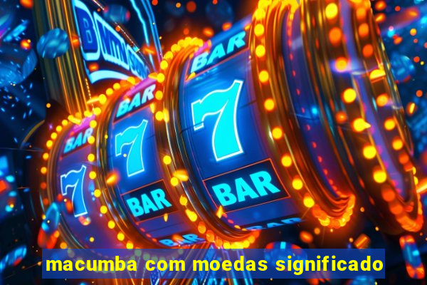 macumba com moedas significado