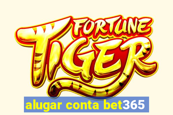 alugar conta bet365