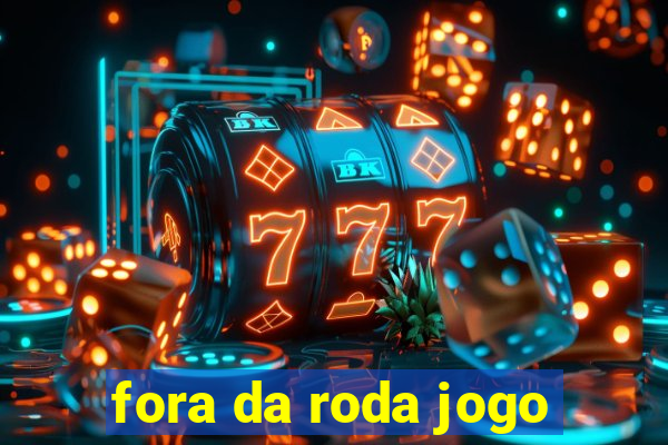 fora da roda jogo