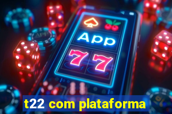 t22 com plataforma