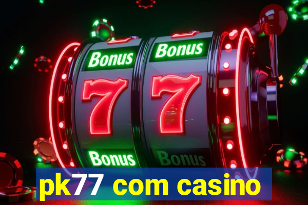 pk77 com casino