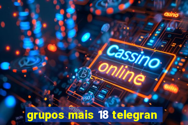 grupos mais 18 telegran