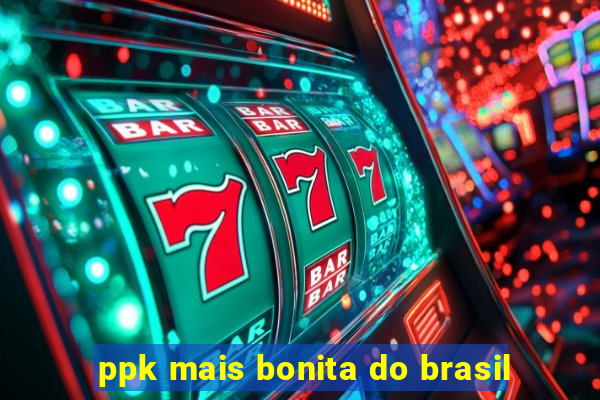 ppk mais bonita do brasil