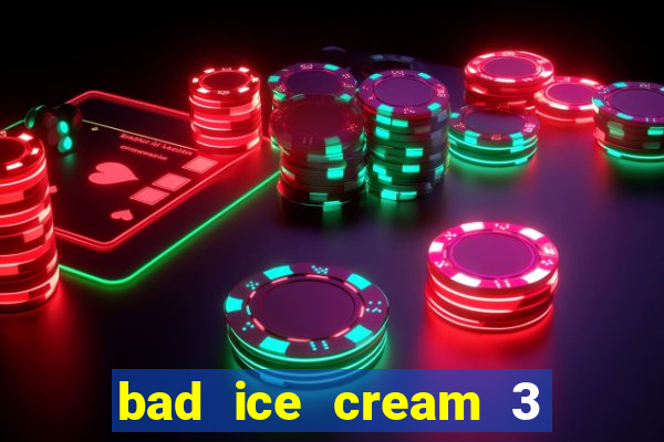 bad ice cream 3 no jogos 360