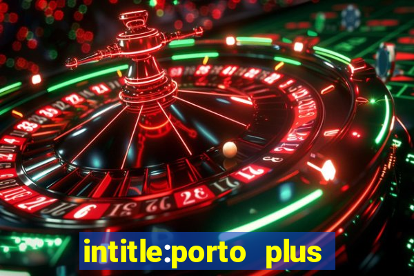 intitle:porto plus or inurl:porto plus -inurl:instagram.com or -inurl:facebook.com