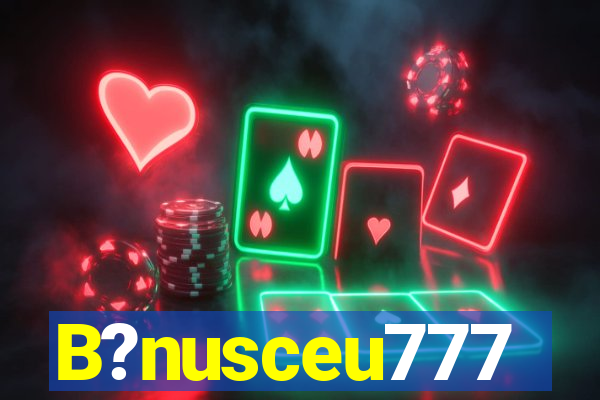 B?nusceu777