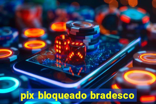 pix bloqueado bradesco