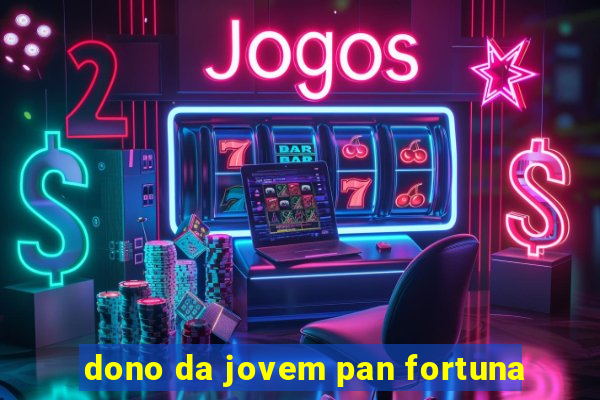 dono da jovem pan fortuna