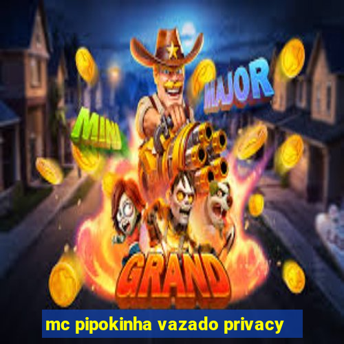 mc pipokinha vazado privacy