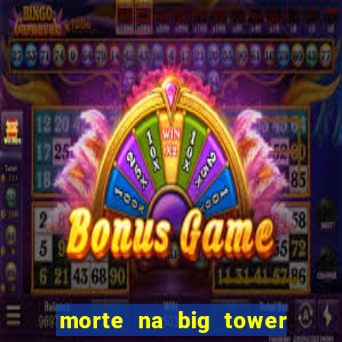 morte na big tower beto carrero