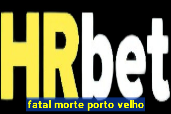 fatal morte porto velho