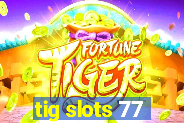 tig slots 77