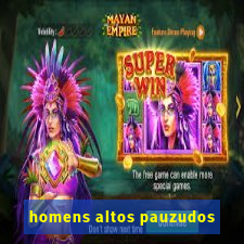 homens altos pauzudos