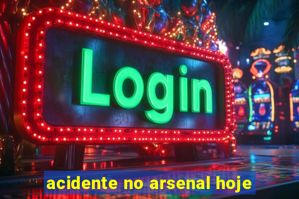 acidente no arsenal hoje