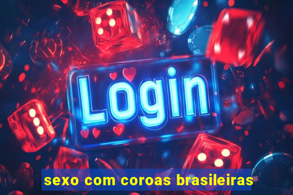 sexo com coroas brasileiras